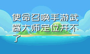 使命召唤手游武器大师定位开不了