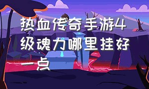 热血传奇手游4级魂力哪里挂好一点