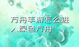 方舟手游怎么进入绿色方舟