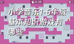 小学音乐1-6年级基本知识游戏有哪些