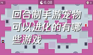 回合制手游宠物可以进化的有哪些游戏