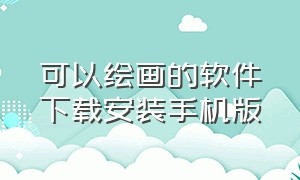 可以绘画的软件下载安装手机版