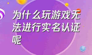 为什么玩游戏无法进行实名认证呢