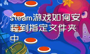 steam游戏如何安装到指定文件夹中