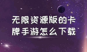 无限资源版的卡牌手游怎么下载