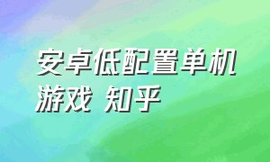 安卓低配置单机游戏 知乎