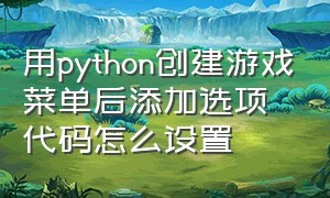 用python创建游戏菜单后添加选项代码怎么设置