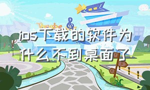 ios下载的软件为什么不到桌面了