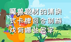 魔兽题材的集换式卡牌回合制游戏有哪些名字