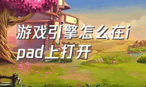 游戏引擎怎么在ipad上打开