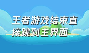 王者游戏结束直接跳到主界面