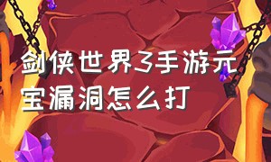 剑侠世界3手游元宝漏洞怎么打