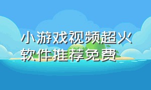 小游戏视频超火软件推荐免费