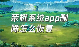 荣耀系统app删除怎么恢复