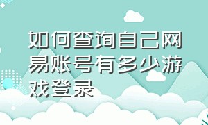 如何查询自己网易账号有多少游戏登录