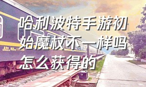 哈利波特手游初始魔杖不一样吗怎么获得的