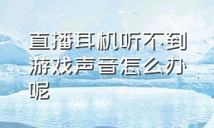 直播耳机听不到游戏声音怎么办呢