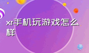 xr手机玩游戏怎么样