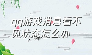 qq游戏消息看不见状态怎么办