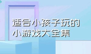 适合小孩子玩的小游戏大全集