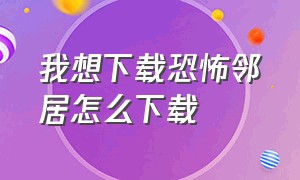 我想下载恐怖邻居怎么下载