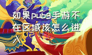 如果pubg手游不在区域该怎么进入