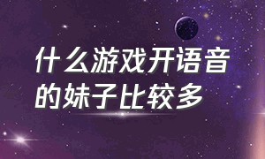 什么游戏开语音的妹子比较多