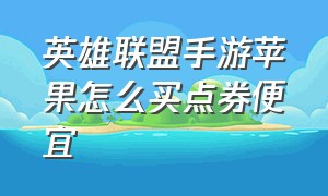 英雄联盟手游苹果怎么买点券便宜