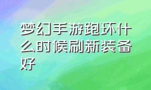 梦幻手游跑环什么时候刷新装备好