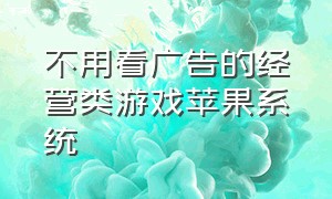 不用看广告的经营类游戏苹果系统