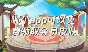 哪个app可以免费领取会员皮肤