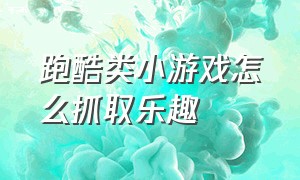 跑酷类小游戏怎么抓取乐趣