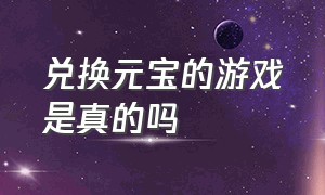 兑换元宝的游戏是真的吗