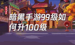 暗黑手游99级如何升100级