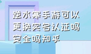 逆水寒手游可以更换实名认证吗安全吗知乎