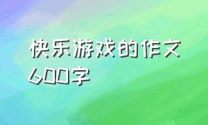 快乐游戏的作文600字