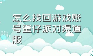 怎么找回游戏账号蛋仔派对渠道服