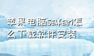 苹果电脑safari怎么下载软件安装