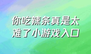 你吃辣条真是太难了小游戏入口