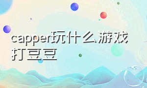 capper玩什么游戏打豆豆