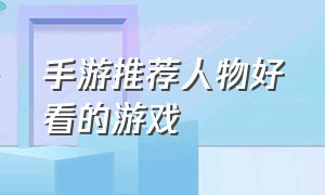 手游推荐人物好看的游戏