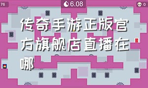 传奇手游正版官方旗舰店直播在哪