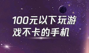 100元以下玩游戏不卡的手机