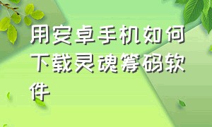 用安卓手机如何下载灵魂筹码软件