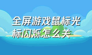 全屏游戏鼠标光标闪烁怎么关