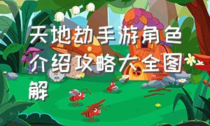 天地劫手游角色介绍攻略大全图解