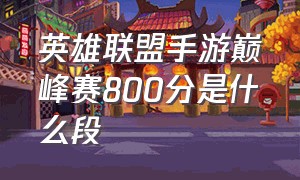 英雄联盟手游巅峰赛800分是什么段