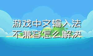 游戏中文输入法不兼容怎么解决