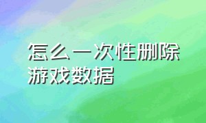 怎么一次性删除游戏数据