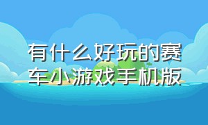 有什么好玩的赛车小游戏手机版